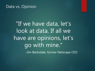 Data vs. Opinion
"If we have data, let’s
look at data. If all we
have are opinions, let’s
go with mine."
-Jim Barksdale, former Netscape CEO
 
