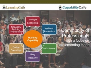 Thought
Leadership
Webinar
Discussions
UnConference
Blog
Magazine
Coffee
Catch Ups
Capability
Building
Workshops Community of
Professionals
with a focus on
implementing ideas
Building
Capability
4
 