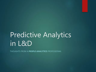 Predictive Analytics
in L&D
THOUGHTS FROM A PEOPLE ANALYTICS PROFESSIONAL
 