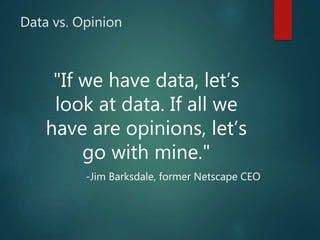 Data vs. Opinion
"If we have data, let’s
look at data. If all we
have are opinions, let’s
go with mine."
-Jim Barksdale, f...