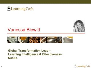 Vanessa Blewitt
8
Global Transformation Lead –
Learning Intelligence & Effectiveness
Nestle
 