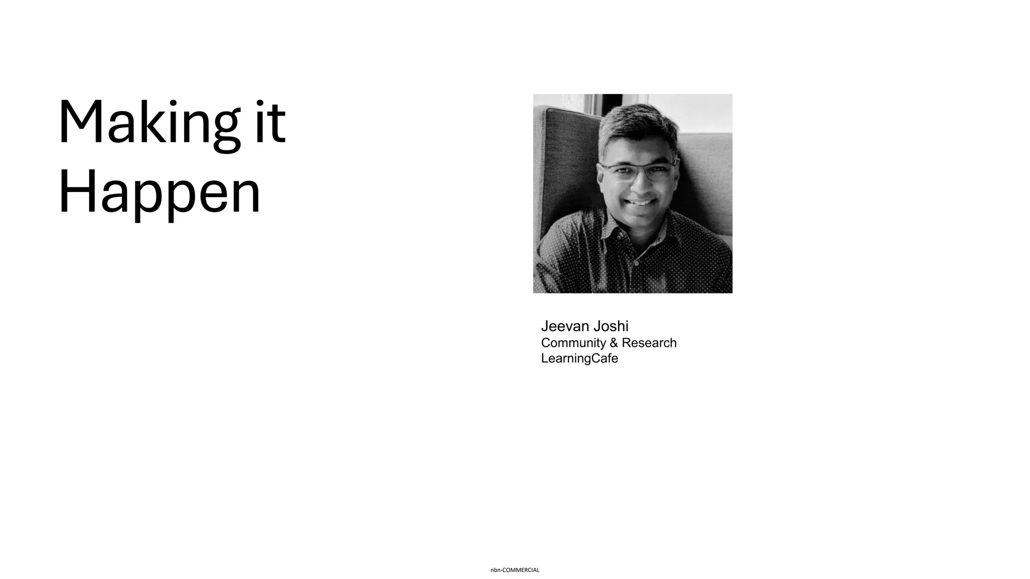 nbn-COMMERCIAL
Making it
Happen
Jeevan Joshi
Community & Research
LearningCafe
 