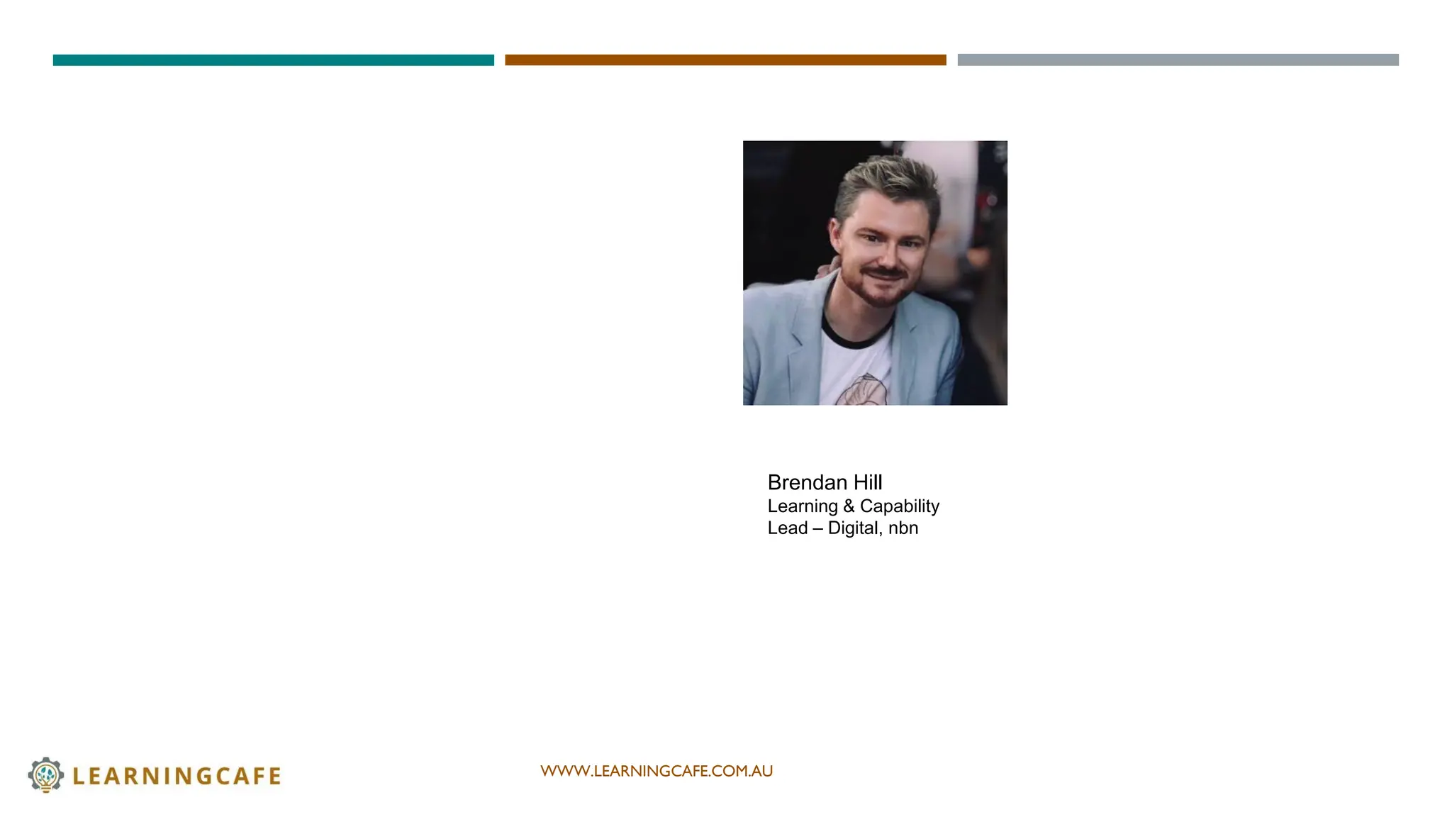 WWW.LEARNINGCAFE.COM.AU
Brendan Hill
Learning & Capability
Lead – Digital, nbn
 