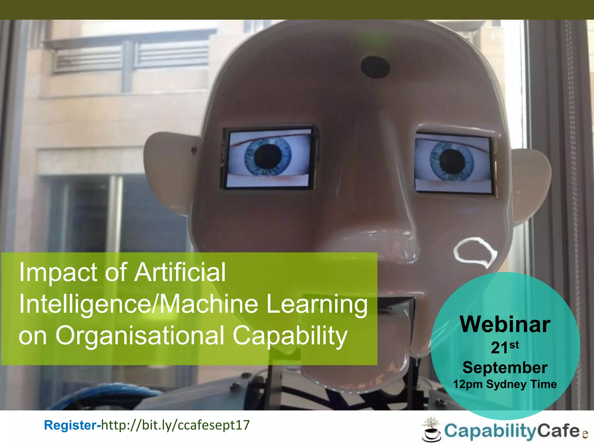 Impact of Artificial
Intelligence/Machine Learning
on Organisational Capability
Register-http://bit.ly/ccafesept17
Webinar
21st
September
12pm Sydney Time
 
