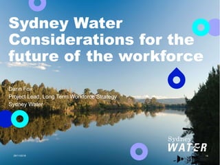 14
Sydney Water
Considerations for the
future of the workforce
29/11/2018
Darin Fox
Project Lead, Long Term Workforce Strategy
Sydney Water
 
