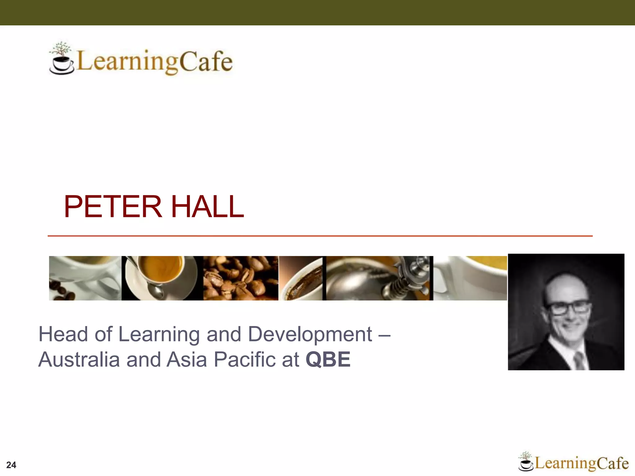 PETER HALL
Head of Learning and Development –
Australia and Asia Pacific at QBE
24
 