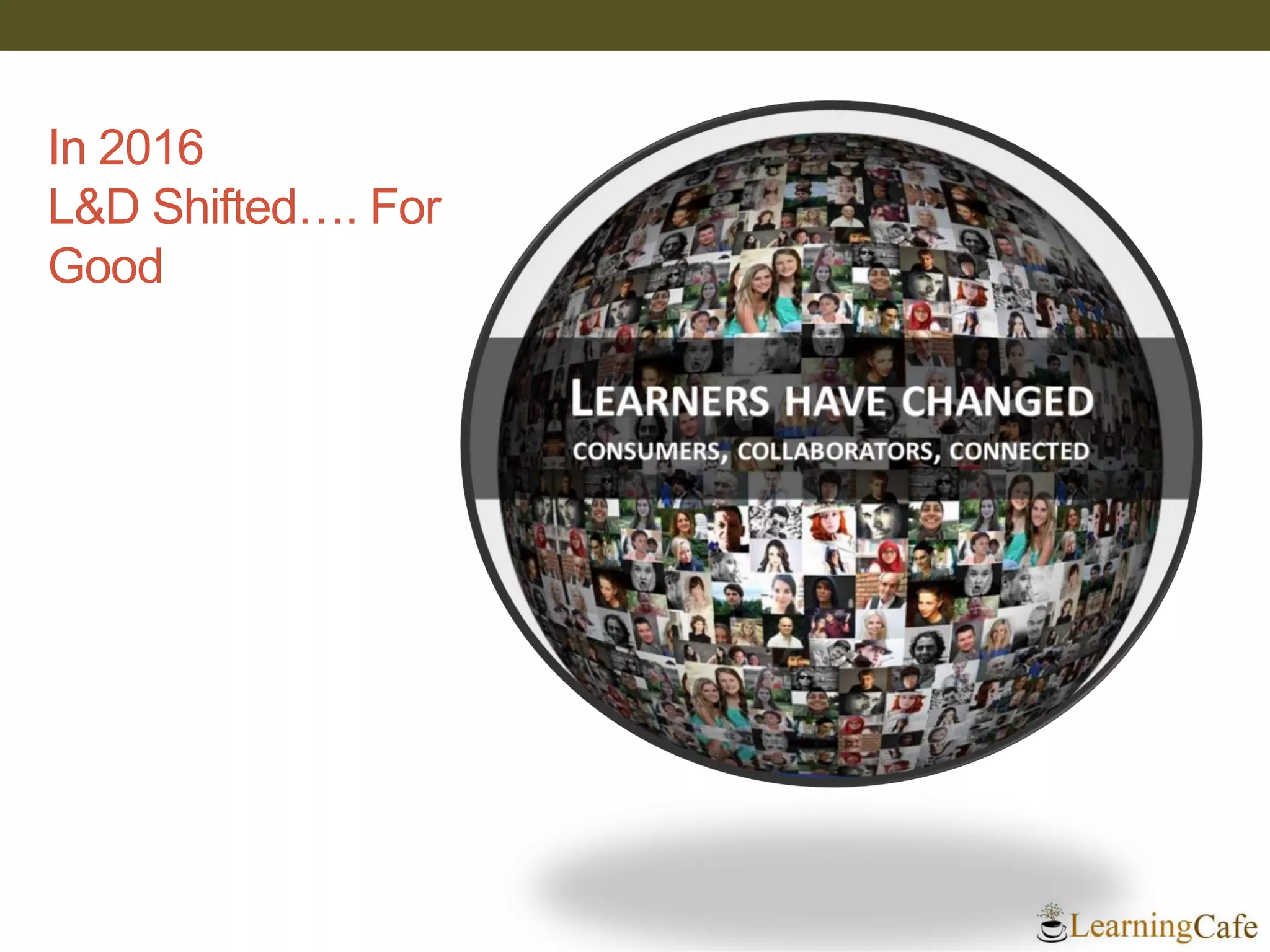 In 2016
L&D Shifted…. For
Good
 