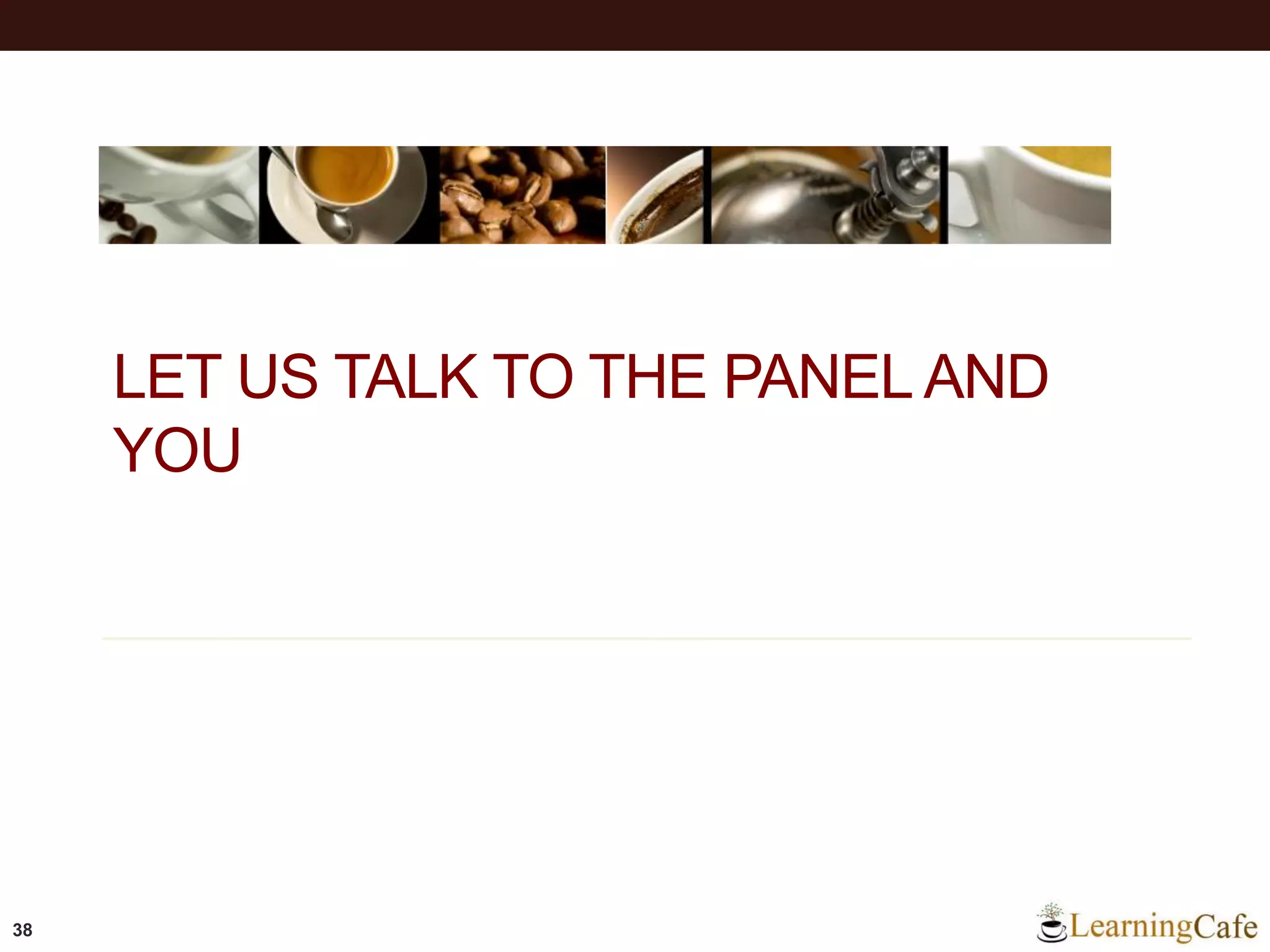 LET US TALK TO THE PANEL AND
YOU
38
 