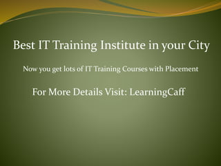 Best IT Training Institute in your City
Now you get lots of IT Training Courses with Placement
For More Details Visit: LearningCaff
 