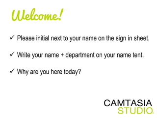 Welcome!
 Please initial next to your name on the sign in sheet.
 Write your name + department on your name tent.
 Why are you here today?
 