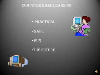 COMPUTER BASE LEARNING



    • PRACTICAL

    • SAFE

    • FUN

    •THE FUTURE
 