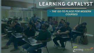 • THE GO-TO PLACE FOR MODERN
COURSES
LEARNING CATALYST
 