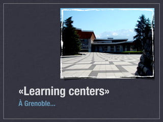 «Learning centers»
À Grenoble...
 