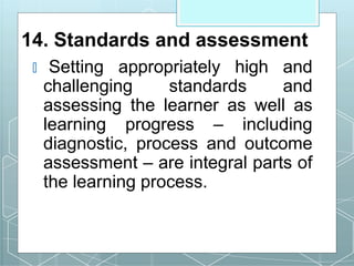 14. Standards and assessment
🞇 Setting appropriately high and
challenging standards and
assessing the learner as well as
learning progress – including
diagnostic, process and outcome
assessment – are integral parts of
the learning process.
 