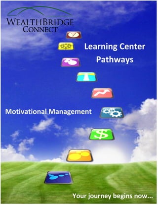 The WealthBridge Learning Center Discipline Path        Page 1




                                             Learning Center
                                                Pathways




Motivational Management




              How Tomorrow Thinks. TM
                           Your journey               begins now...
 