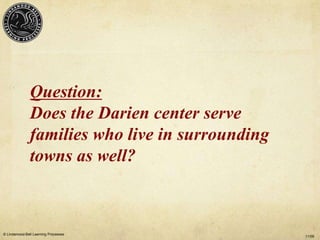 Question:
               Does the Darien center serve
               families who live in surrounding
               towns as well?



© Lindamood-Bell Learning Processes
                                                  11/09
 