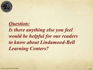 Question:
               Is there anything else you feel
               would be helpful for our readers
               to know about Lindamood-Bell
               Learning Centers?


© Lindamood-Bell Learning Processes
                                                  11/09
 