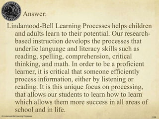 Answer:
      Lindamood-Bell Learning Processes helps children
        and adults learn to their potential. Our research-
...