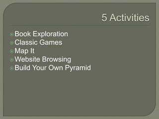 Book Exploration
Classic Games
Map It
Website Browsing
Build Your Own Pyramid
 