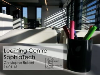 Learning Centre
SophiaTech
Christophe Robert
14.01.15
 