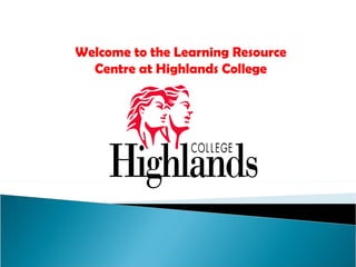 Welcome to the Learning Resource Centre at Highlands College 