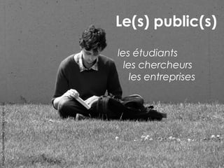 Le(s) public(s) 
les étudiants 
les chercheurs 
les entreprises 
Image : Greenmonster (flickr) cc-by-nc-sa 
 