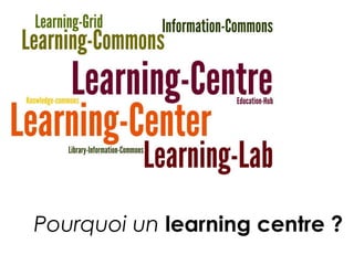 Pourquoi un learning centre ? 
 