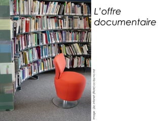 L’offre 
documentaire Image : jisc infonet (flickr) cc-by-nc-nd 
 