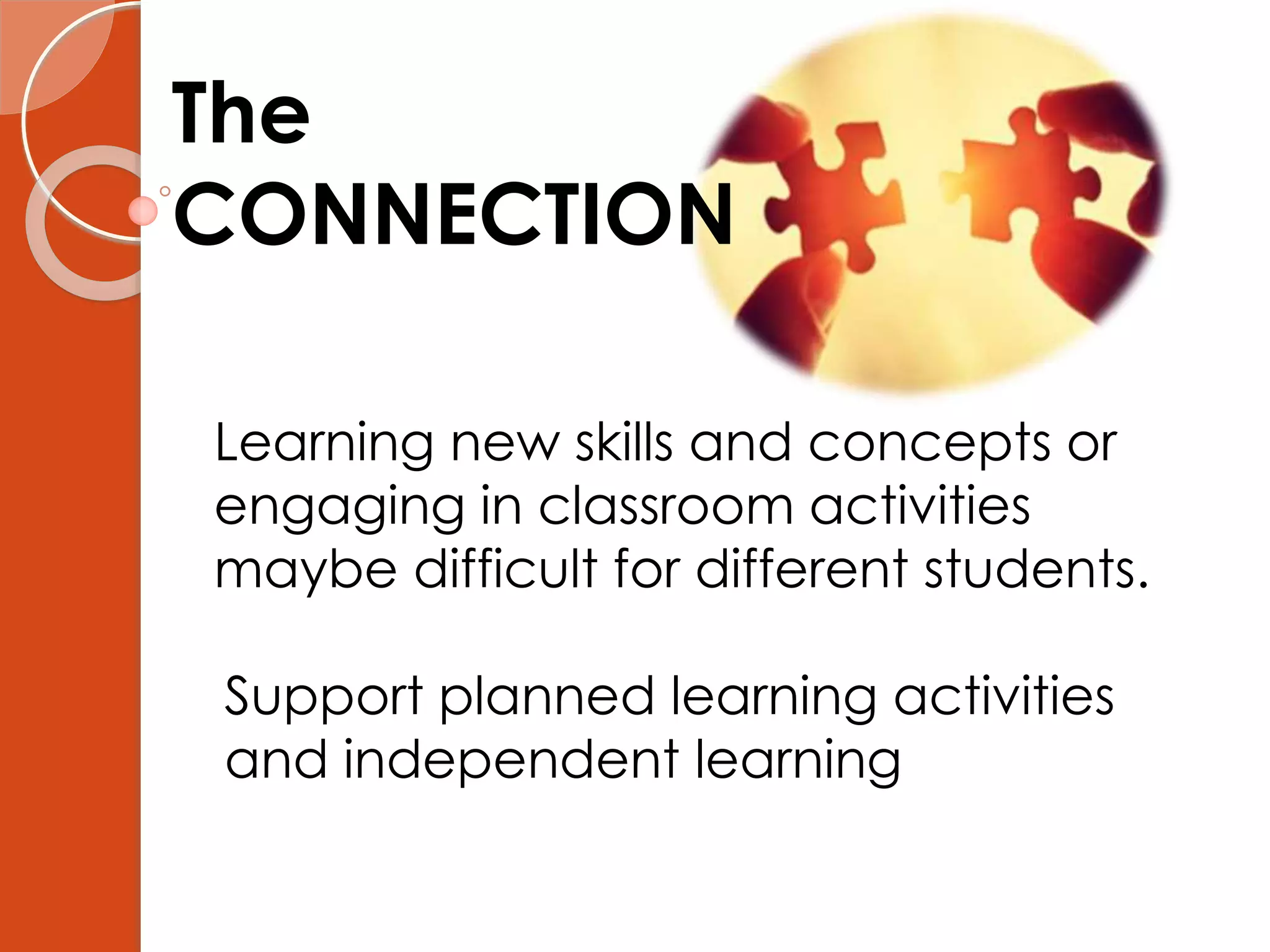 The
CONNECTION
Learning new skills and concepts or
engaging in classroom activities
maybe difficult for different students.
Support planned learning activities
and independent learning
 