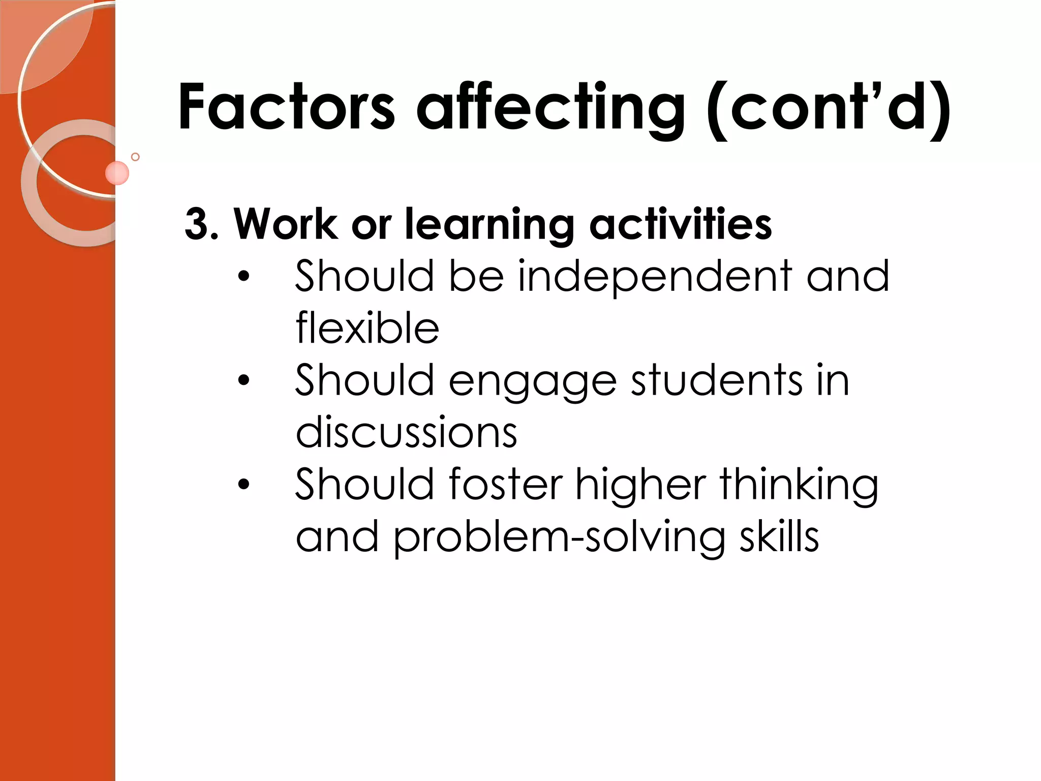 Factors affecting (cont’d)
3. Work or learning activities
• Should be independent and
flexible
• Should engage students in
discussions
• Should foster higher thinking
and problem-solving skills
 