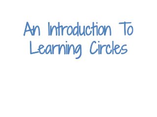 An Introduction To
Learning Circles
 