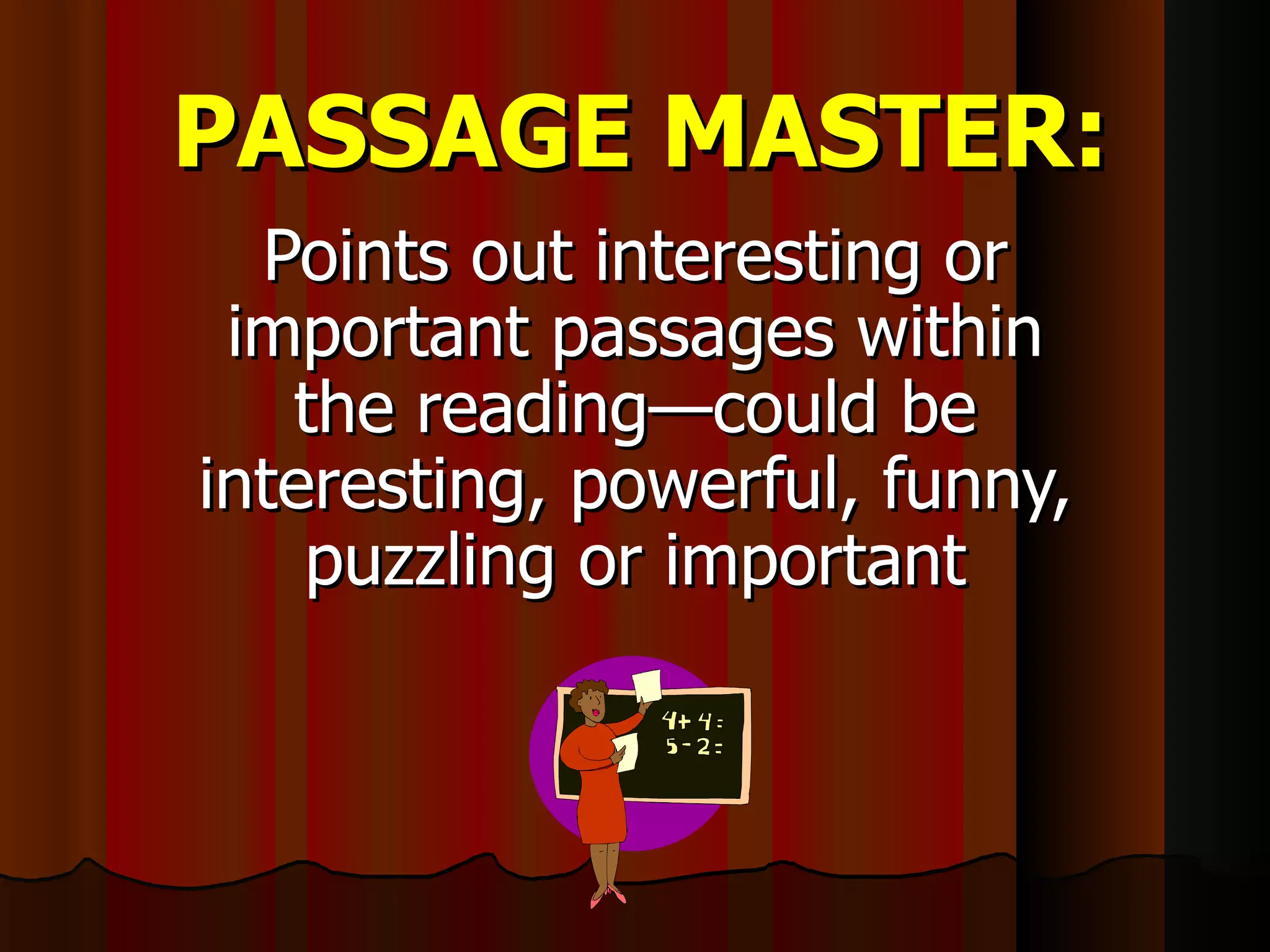 PASSAGE MASTER: Points out interesting or important passages within the reading—could be interesting, powerful, funny, puzzling or important 