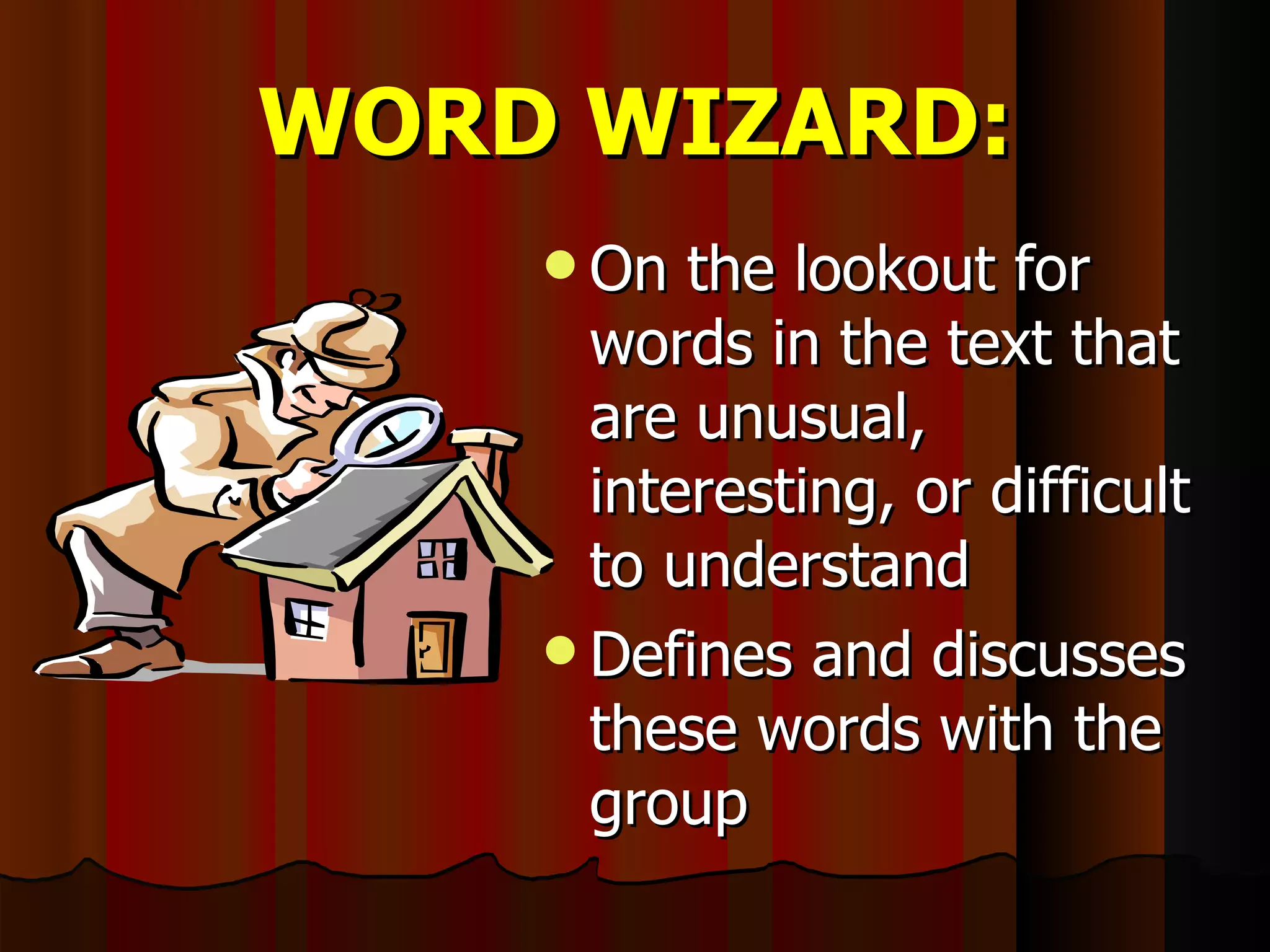 WORD WIZARD: On the lookout for words in the text that are unusual, interesting, or difficult to understand Defines and discusses these words with the group 