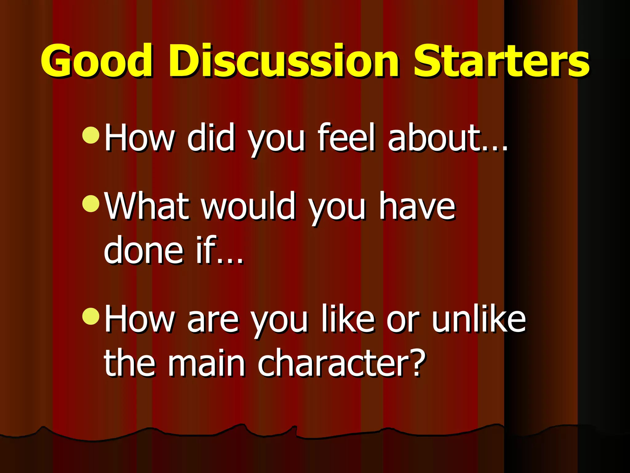 Good Discussion Starters How did you feel about… What would you have done if… How are you like or unlike the main character? 