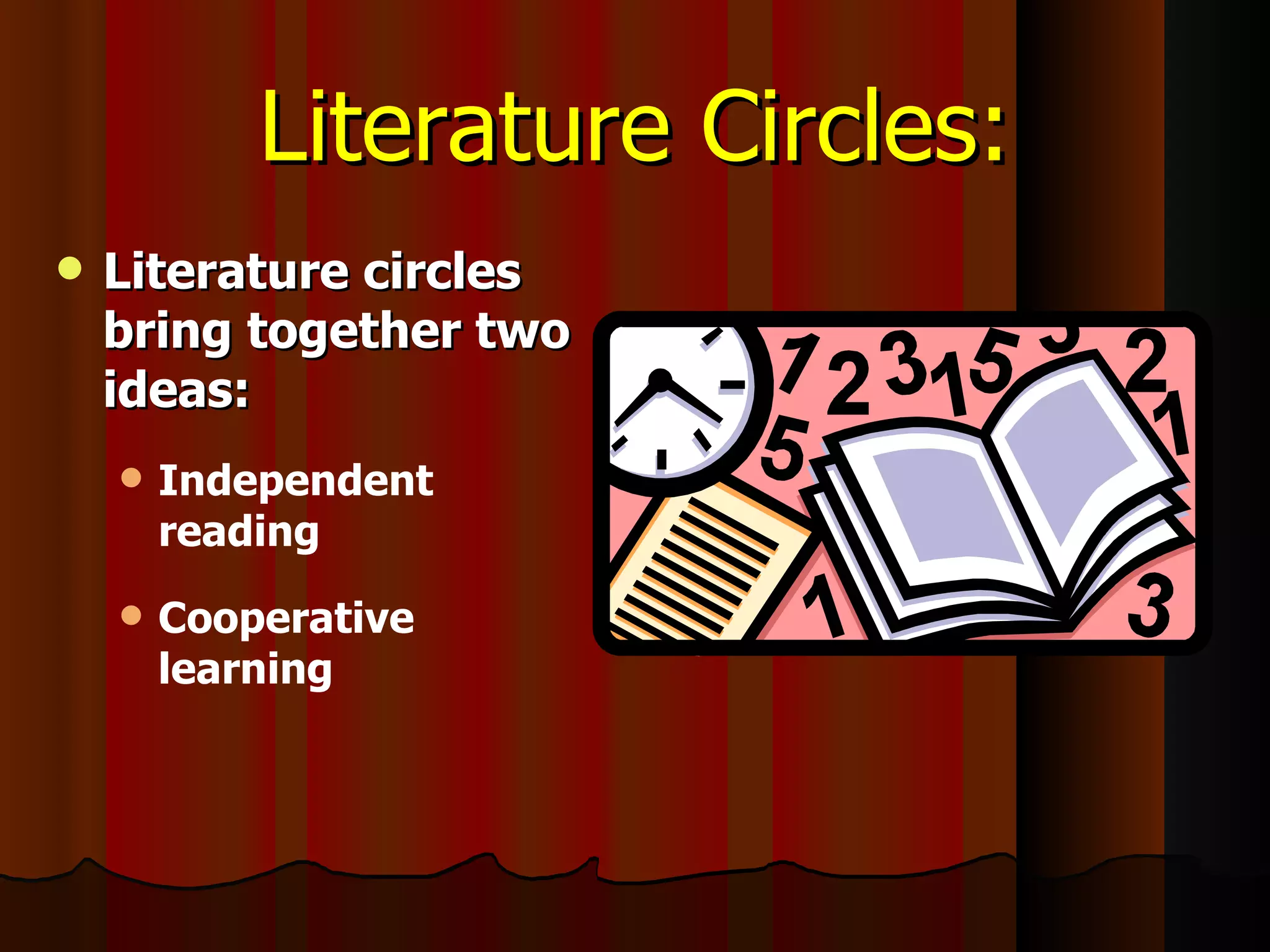 Literature Circles: Literature circles bring together two ideas: Independent reading Cooperative learning 