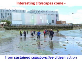 Interesting cityscapes come -
from sustained collaborative citizen action
 