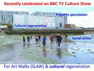 Recently celebrated on BBC TV Culture Show
For Art Walks (SLAW) & cultural regeneration
Social action
Cultural regeneratio...