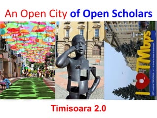 An Open City of Open Scholars
Timisoara 2.0
 