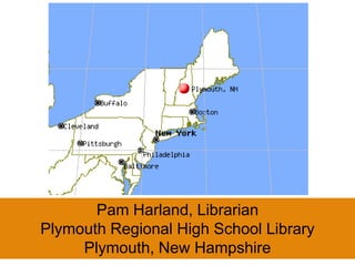 Pam Harland, Librarian Plymouth Regional High School Library Plymouth, New Hampshire 