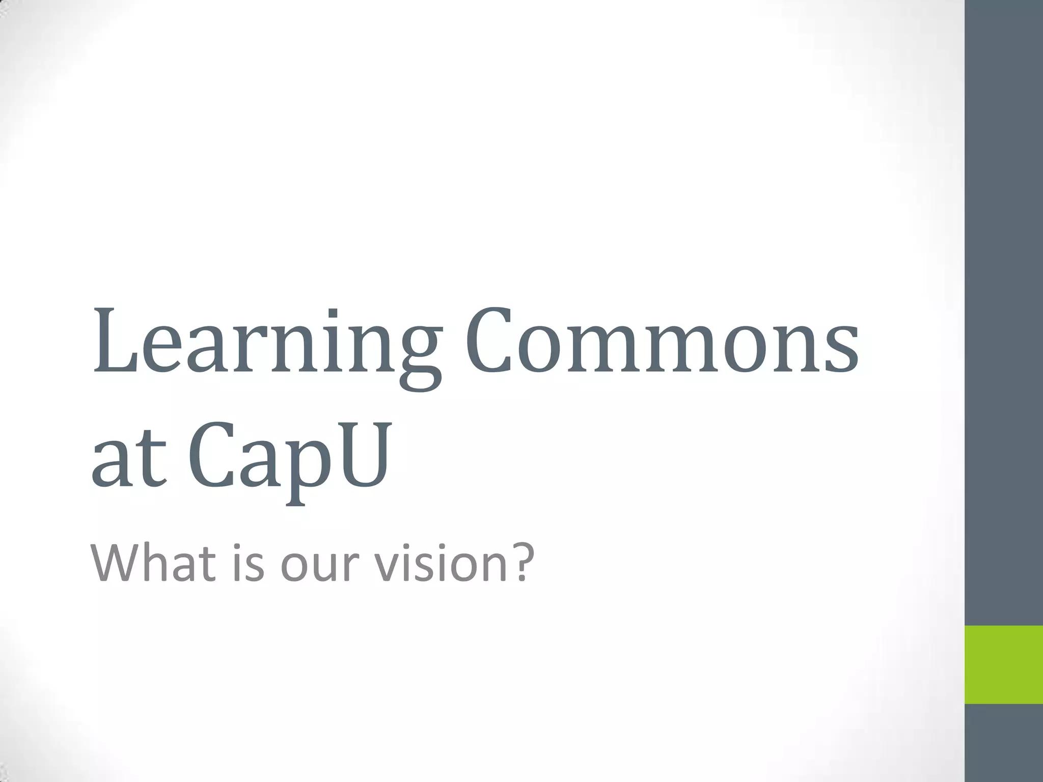 Learning Commons
at CapU
What is our vision?
 