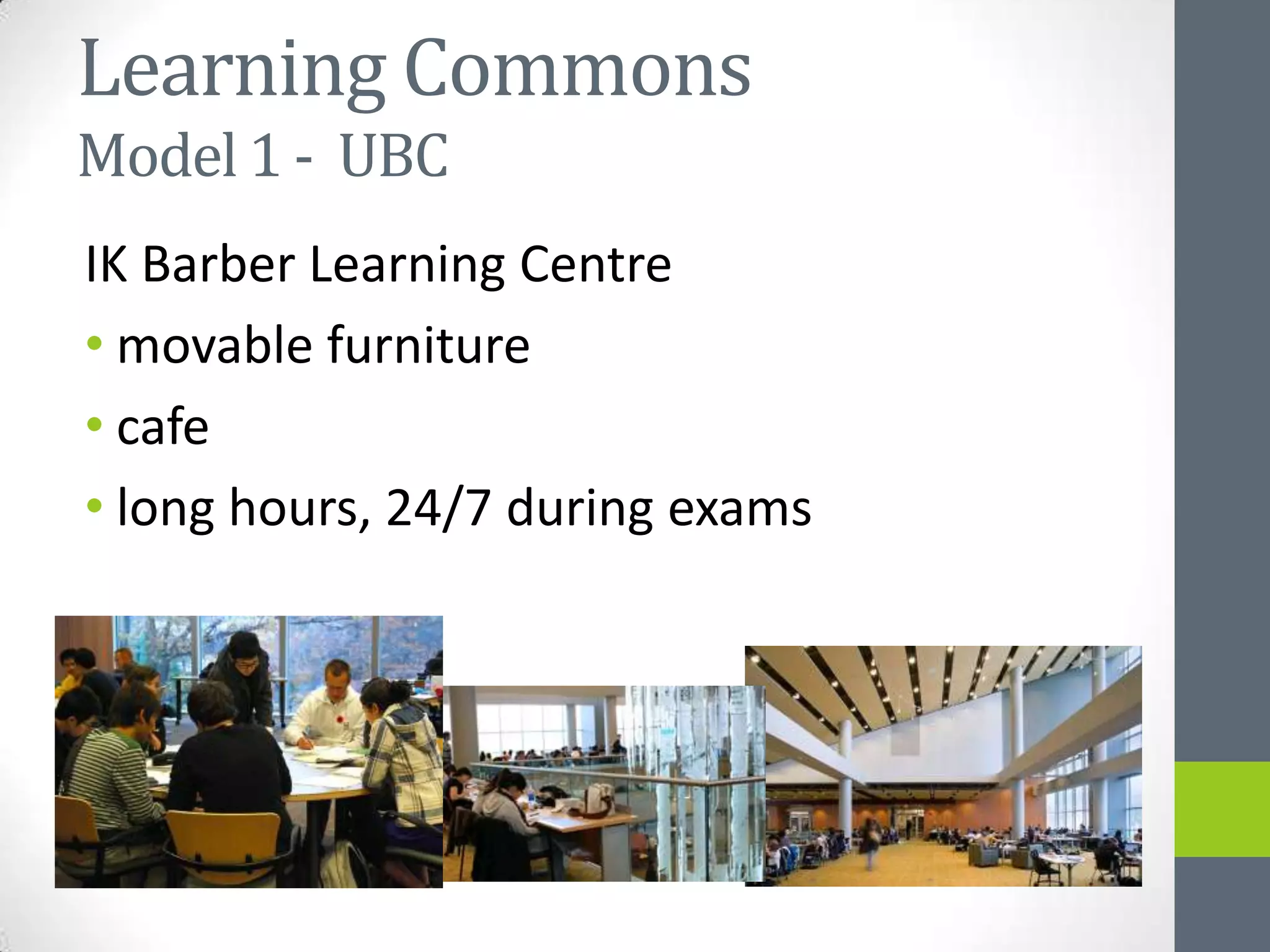 Learning Commons
Model 1 - UBC
IK Barber Learning Centre
• movable furniture
• cafe
• long hours, 24/7 during exams
 