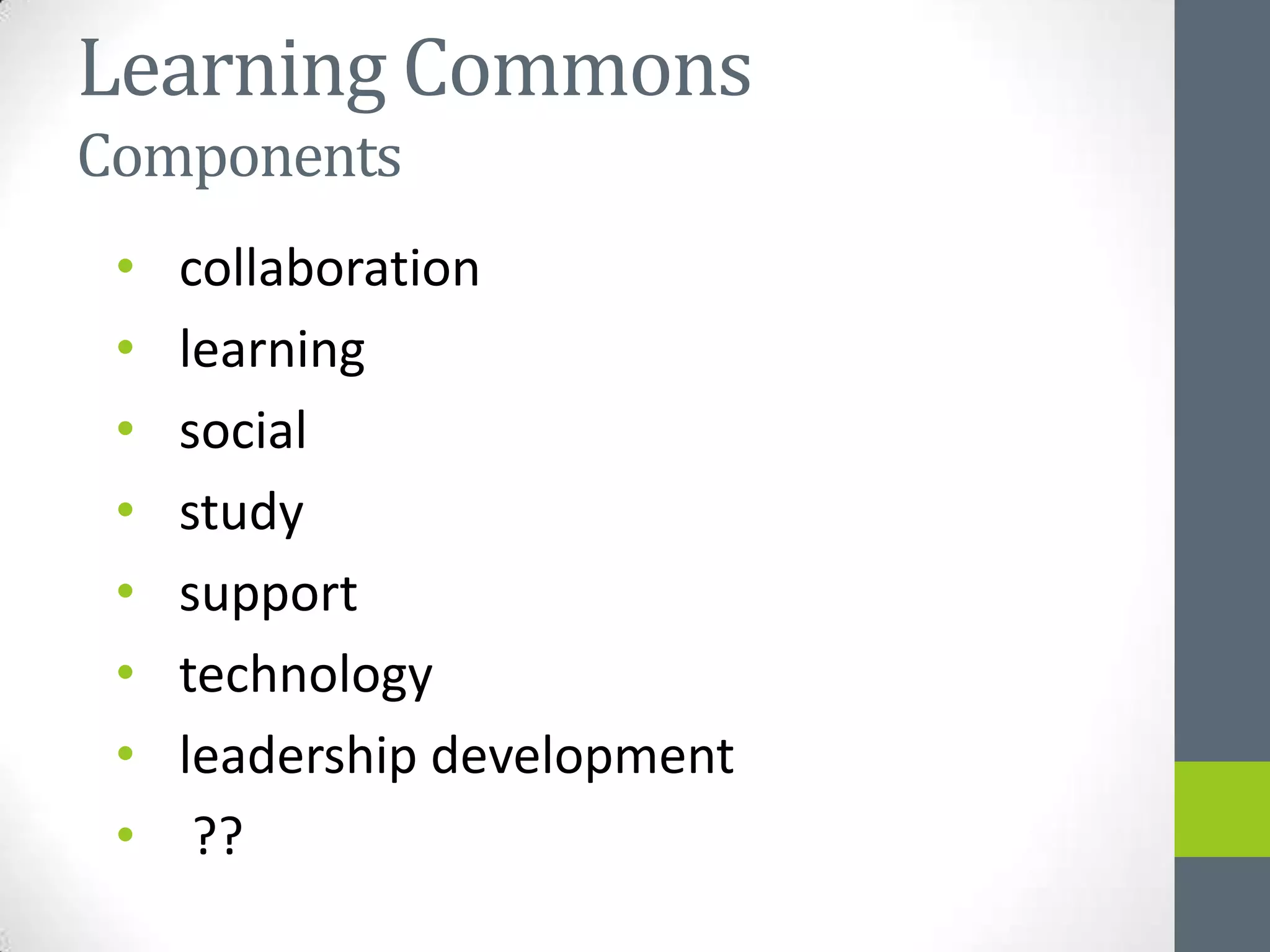 Learning Commons
Components
 •   collaboration
 •   learning
 •   social
 •   study
 •   support
 •   technology
 •   leadership development
 •    ??
 