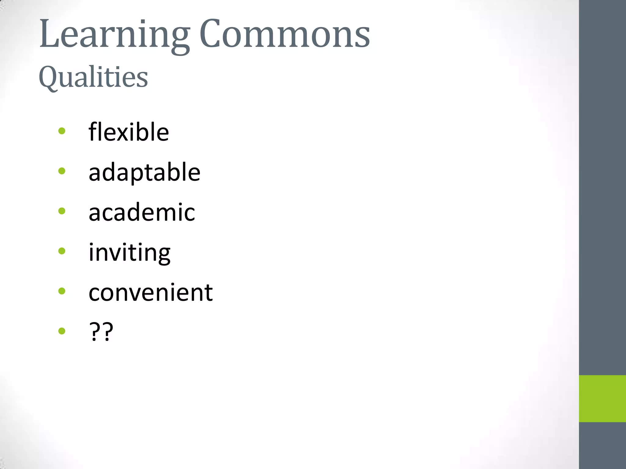 Learning Commons
Qualities
 •   flexible
 •   adaptable
 •   academic
 •   inviting
 •   convenient
 •   ??
 