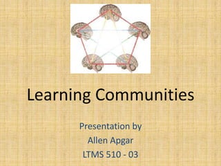 Learning Communities Presentation by Allen Apgar LTMS 510 - 03 