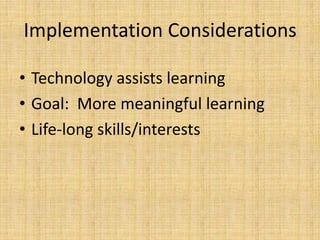 Implementation ConsiderationsTechnology assists learningGoal:  More meaningful learningLife-long skills/interests