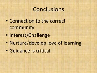 ConclusionsConnection to the correct communityInterest/ChallengeNurture/develop love of learningGuidance is critical