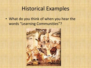Historical ExamplesWhat do you think of when you hear the words “Learning Communities”?