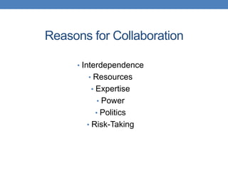 Reasons for Collaboration

     • Interdependence
       • Resources
        • Expertise
         • Power
         • Politics
       • Risk-Taking
 