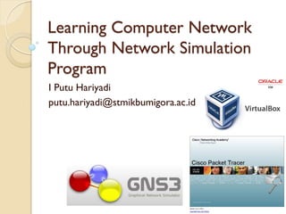 Learning Computer Network
Through Network Simulation
Program
I Putu Hariyadi
putu.hariyadi@stmikbumigora.ac.id
 