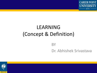 LEARNING
(Concept & Definition)
BY
Dr. Abhishek Srivastava
 